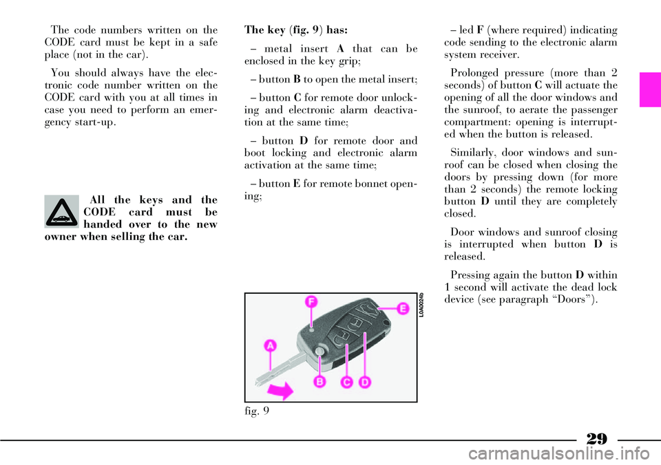 Lancia Thesis 2007  Owner handbook (in English) 29
The code numbers written on the
CODE card must be kept in a safe
place (not in the car).
You should always have the elec-
tronic code number written on the
CODE card with you at all times in
case y