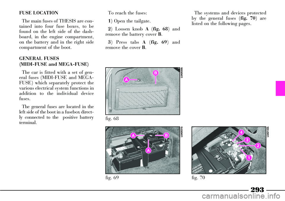 Lancia Thesis 2006  Owner handbook (in English) 293
FUSE LOCATION
The main fuses of THESIS are con-
tained into four fuse boxes, to be
found on the left side of the dash-
board, in the engine compartment,
on the battery and in the right side
compar