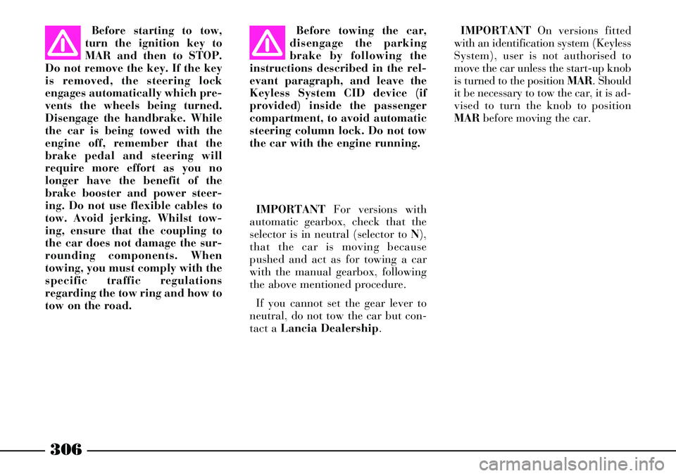 Lancia Thesis 2007  Owner handbook (in English) 306
Before towing the car,
disengage the parking
brake by following the
instructions described in the rel-
evant paragraph, and leave the
Keyless System CID device (if
provided) inside the passenger
c