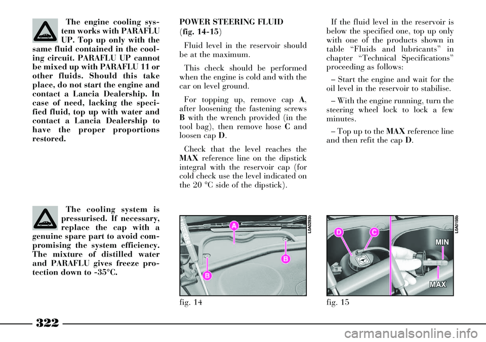 Lancia Thesis 2006  Owner handbook (in English) 322
fig. 14
L0A0293b
fig. 15
L0A0158b
The engine cooling sys-
tem works with PARAFLU
UP. Top up only with the
same fluid contained in the cool-
ing circuit. PARAFLU UP cannot
be mixed up with PARAFLU 