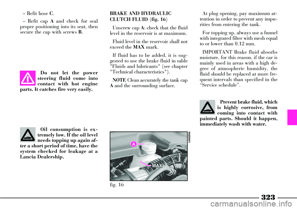 Lancia Thesis 2006  Owner handbook (in English) 323
Oil consumption is ex-
tremely low. If the oil level
needs topping up again af-
ter a short period of time, have the
system checked for leakage at a
Lancia Dealership.BRAKE AND HYDRAULIC
CLUTCH FL