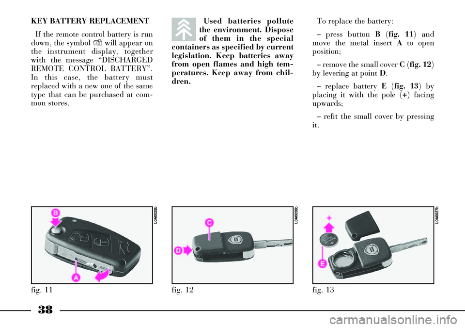 Lancia Thesis 2007  Owner handbook (in English) 38
KEY BATTERY REPLACEMENT
If the remote control battery is run
down, the symbol Ywill appear on
the instrument display, together
with the message “DISCHARGED
REMOTE CONTROL BATTERY”.
In this case