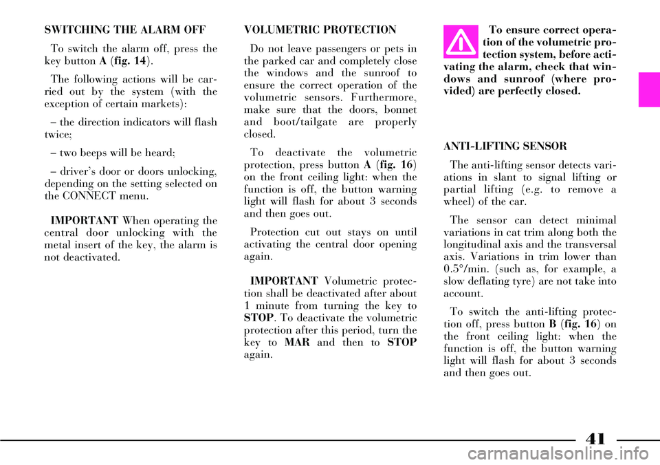 Lancia Thesis 2006  Owner handbook (in English) 41
SWITCHING THE ALARM OFF
To switch the alarm off, press the
key button A(fig. 14). 
The following actions will be car-
ried out by the system (with the
exception of certain markets):
– the directi