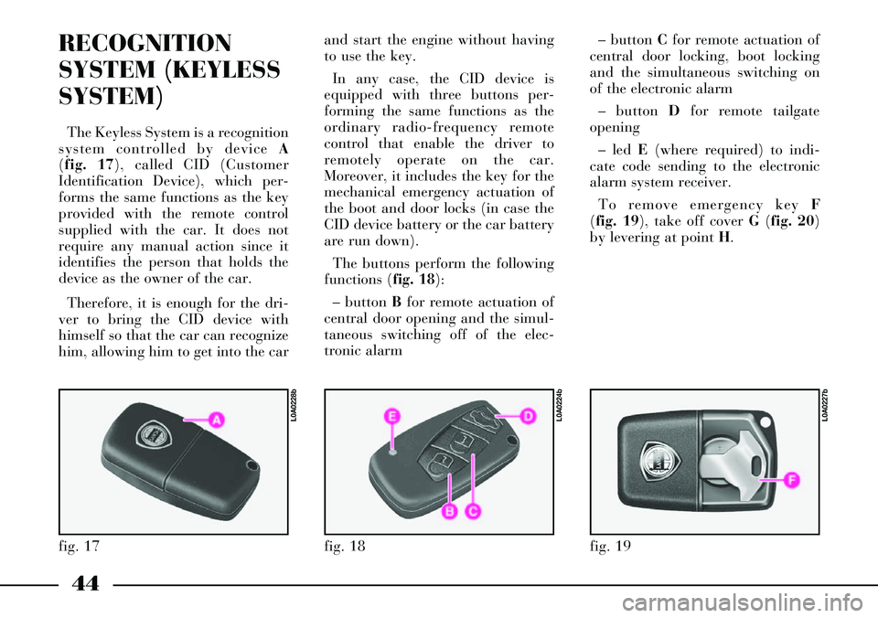 Lancia Thesis 2007  Owner handbook (in English) 44
RECOGNITION
SYSTEM (KEYLESS
SYSTEM) 
The Keyless System is a recognition
system controlled by device A
(fig. 17), called CID (Customer
Identification Device), which per-
forms the same functions as