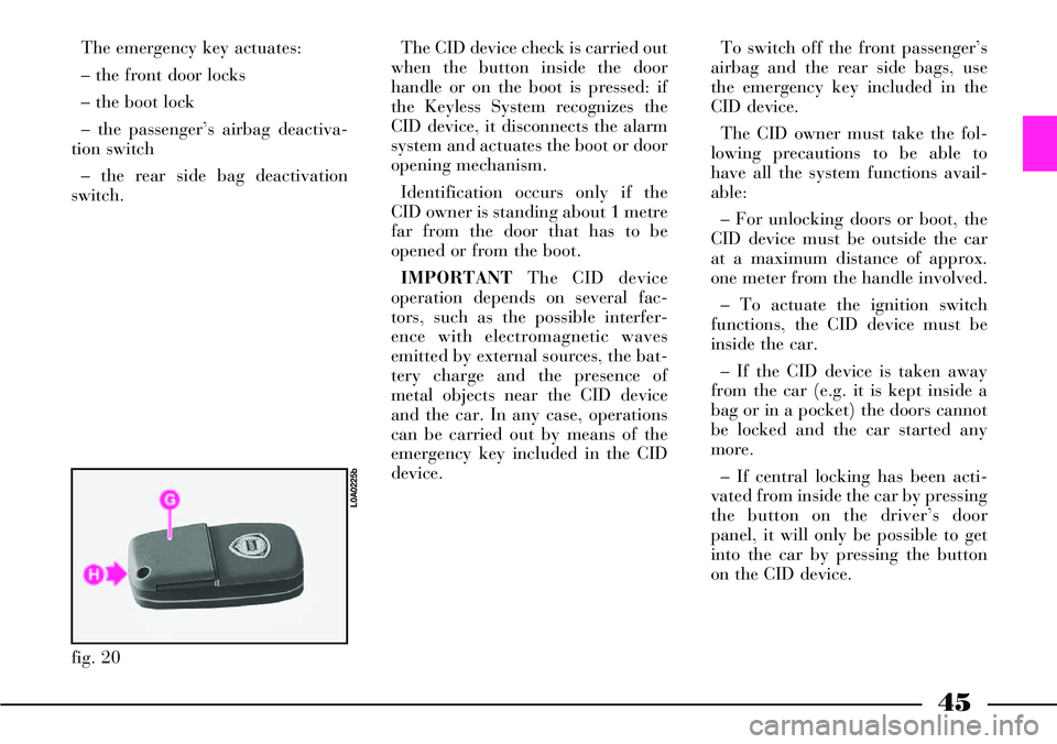 Lancia Thesis 2006  Owner handbook (in English) 45
The emergency key actuates:
– the front door locks
– the boot lock
– the passenger’s airbag deactiva-
tion switch 
– the rear side bag deactivation
switch. The CID device check is carried