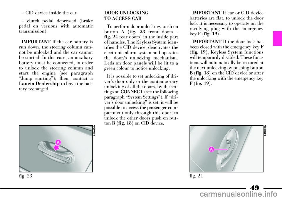 Lancia Thesis 2007  Owner handbook (in English) 49
– CID device inside the car
– clutch pedal depressed (brake
pedal on versions with automatic
transmission).
IMPORTANTIf the car battery is
run down, the steering column can-
not be unlocked and