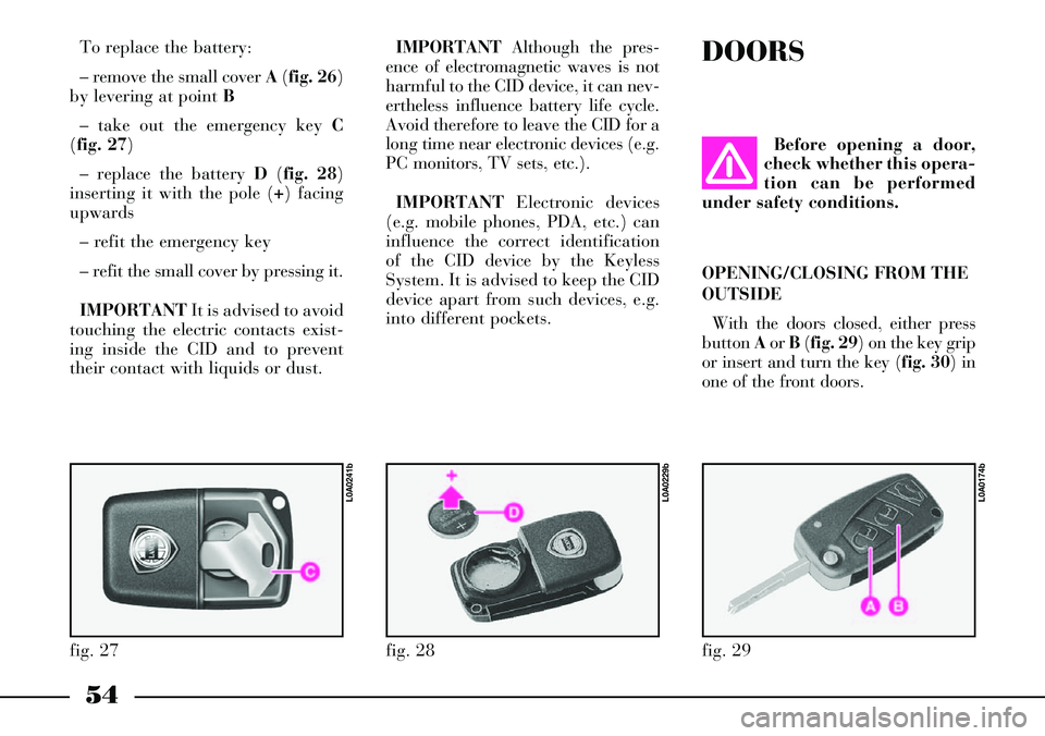 Lancia Thesis 2007  Owner handbook (in English) 54
DOORS
fig. 29
L0A0174b
Before opening a door,
check whether this opera-
tion can be performed
under safety conditions.
OPENING/CLOSING FROM THE
OUTSIDE
With the doors closed, either press
button Ao