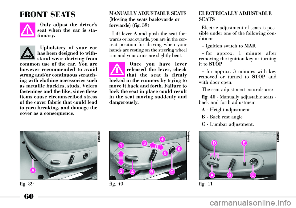 Lancia Thesis 2007  Owner handbook (in English) 60
MANUALLY ADJUSTABLE SEATS 
(Moving the seats backwards or
forwards) (fig. 39)
Lift lever Aand push the seat for-
wards or backwards: you are in the cor-
rect position for driving when your
hands ar