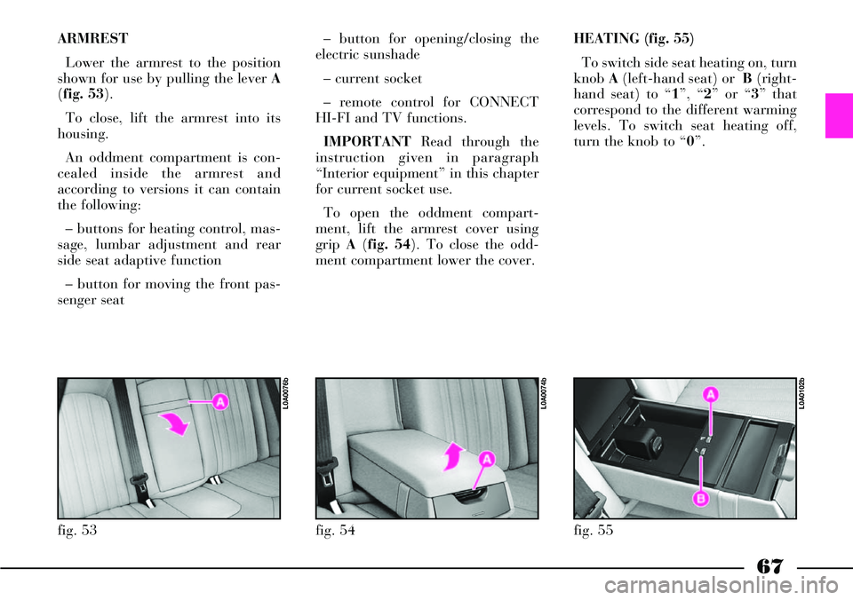 Lancia Thesis 2007  Owner handbook (in English) 67
ARMREST
Lower the armrest to the position
shown for use by pulling the lever A
(fig. 53).  
To close, lift the armrest into its
housing.
An oddment compartment is con-
cealed inside the armrest and