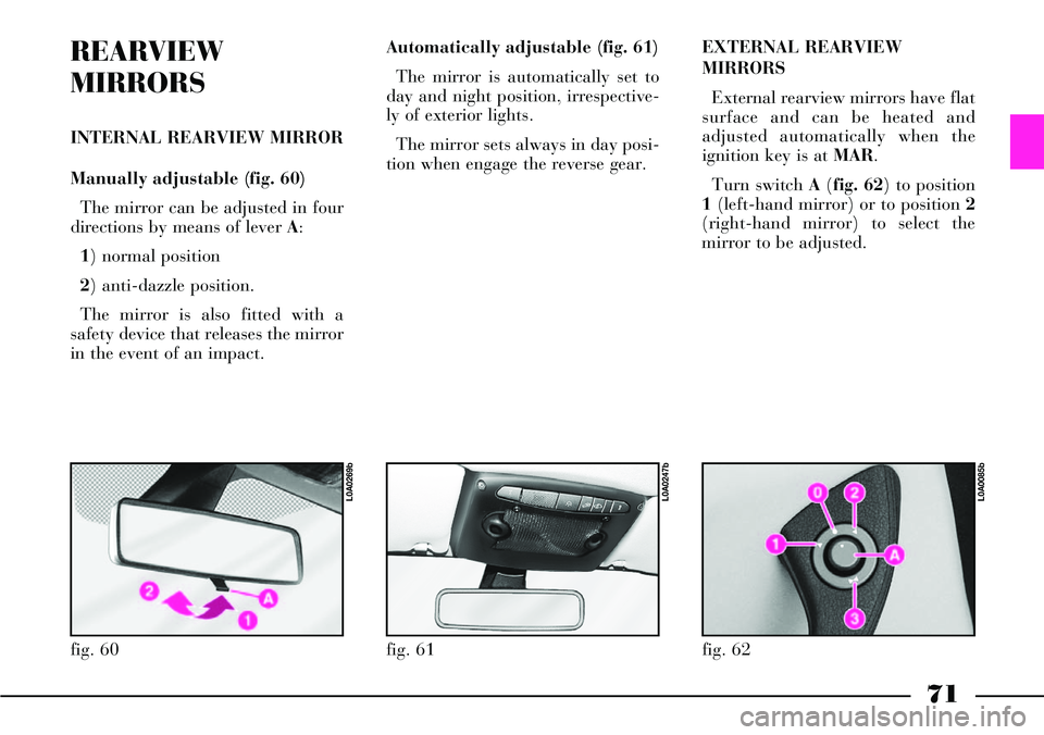 Lancia Thesis 2007  Owner handbook (in English) 71
Automatically adjustable (fig. 61)
The mirror is automatically set to
day and night position, irrespective-
ly of exterior lights.
The mirror sets always in day posi-
tion when engage the reverse g