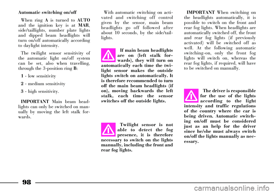 Lancia Thesis 2007  Owner handbook (in English) 98
Automatic switching on/off
When ring Ais turned to AUTO
and the ignition key is at MAR,
side/taillights, number plate lights
and dipped beam headlights will
turn on/off automatically according
to d