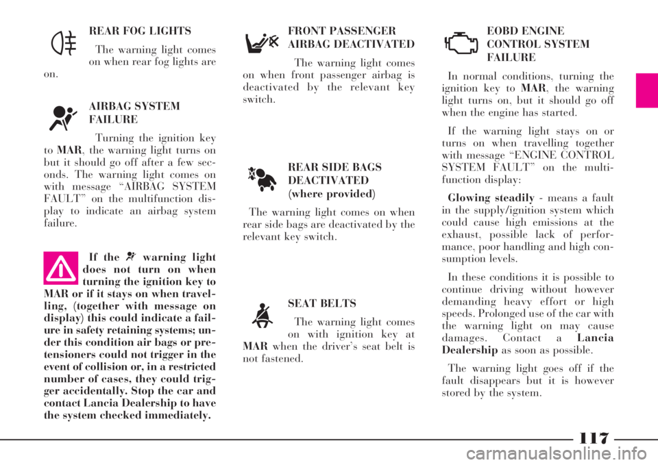 Lancia Thesis 2008  Owner handbook (in English) 117
REAR SIDE BAGS
DEACTIVATED
(where provided) 
The warning light comes on when
rear side bags are deactivated by the
relevant key switch.EOBD ENGINE 
CONTROL SYSTEM
FAILURE
In normal conditions, tur