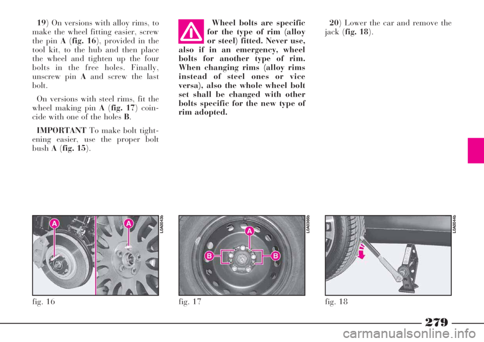 Lancia Thesis 2009 Owner handbook (in English) 279
19) On versions with alloy rims, to
make the wheel fitting easier, screw
the pin A(fig. 16), provided in the
tool kit, to the hub and then place
the wheel and tighten up the four
bolts in the free Lancia Thesis 2009 Owner handbook (in English) 279
19) On versions with alloy rims, to
make the wheel fitting easier, screw
the pin A(fig. 16), provided in the
tool kit, to the hub and then place
the wheel and tighten up the four
bolts in the free