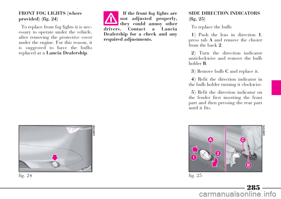 Lancia Thesis 2009 Owner handbook (in English) 285
SIDE DIRECTION INDICATORS
(fig. 25)
To replace the bulb:
1) Push the lens in direction 1,
press tab Aand remove the cluster
from the back 2.
2) Turn the direction indicator
anticlockwise and remov Lancia Thesis 2009 Owner handbook (in English) 285
SIDE DIRECTION INDICATORS
(fig. 25)
To replace the bulb:
1) Push the lens in direction 1,
press tab Aand remove the cluster
from the back 2.
2) Turn the direction indicator
anticlockwise and remov