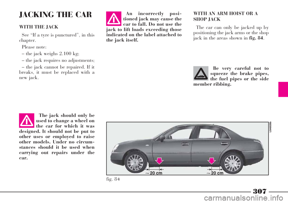 Lancia Thesis 2009 Owner handbook (in English) 307
WITH AN ARM HOIST OR A
SHOP JACK
The car can only be jacked up by
positioning the jack arms or the shop
jack in the areas shown in fig. 84. An incorrectly posi-
tioned jack may cause the
car to f Lancia Thesis 2009 Owner handbook (in English) 307
WITH AN ARM HOIST OR A
SHOP JACK
The car can only be jacked up by
positioning the jack arms or the shop
jack in the areas shown in fig. 84. An incorrectly posi-
tioned jack may cause the
car to f