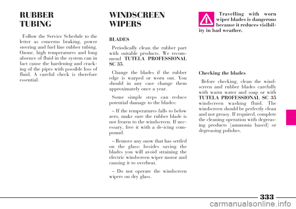 Lancia Thesis 2008  Owner handbook (in English) 333
RUBBER
TUBING
Follow the Service Schedule to the
letter as concerns braking, power
steering and fuel line rubber tubing.
Ozone, high temperatures and long
absence of fluid in the system can in
fac
