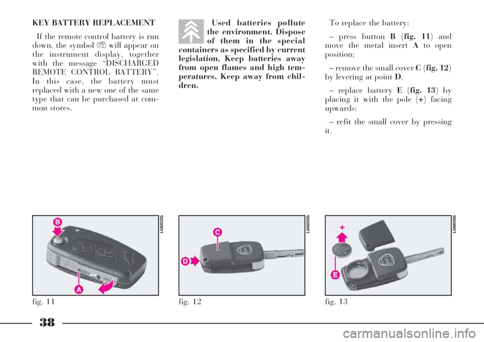 Lancia Thesis 2009  Owner handbook (in English) 38
KEY BATTERY REPLACEMENT
If the remote control battery is run
down, the symbol Ywill appear on
the instrument display, together
with the message “DISCHARGED
REMOTE CONTROL BATTERY”.
In this case