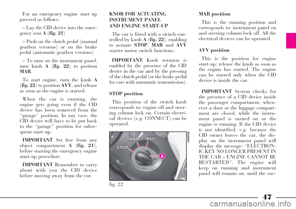 Lancia Thesis 2008  Owner handbook (in English) 47
For an emergency engine start up
proceed as follows: 
– Lay the CID device into the emer-
gency seat A(fig. 21)
– Push on the clutch pedal (manual
gearbox versions) or on the brake
pedal (autom