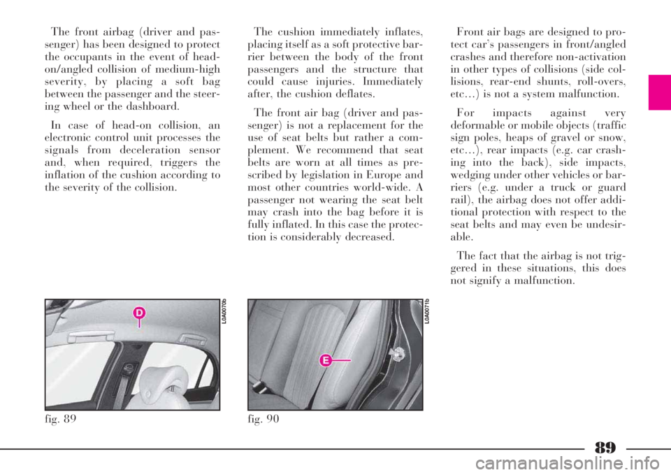 Lancia Thesis 2008  Owner handbook (in English) 89
The front airbag (driver and pas-
senger) has been designed to protect
the occupants in the event of head-
on/angled collision of medium-high
severity, by placing a soft bag
between the passenger a