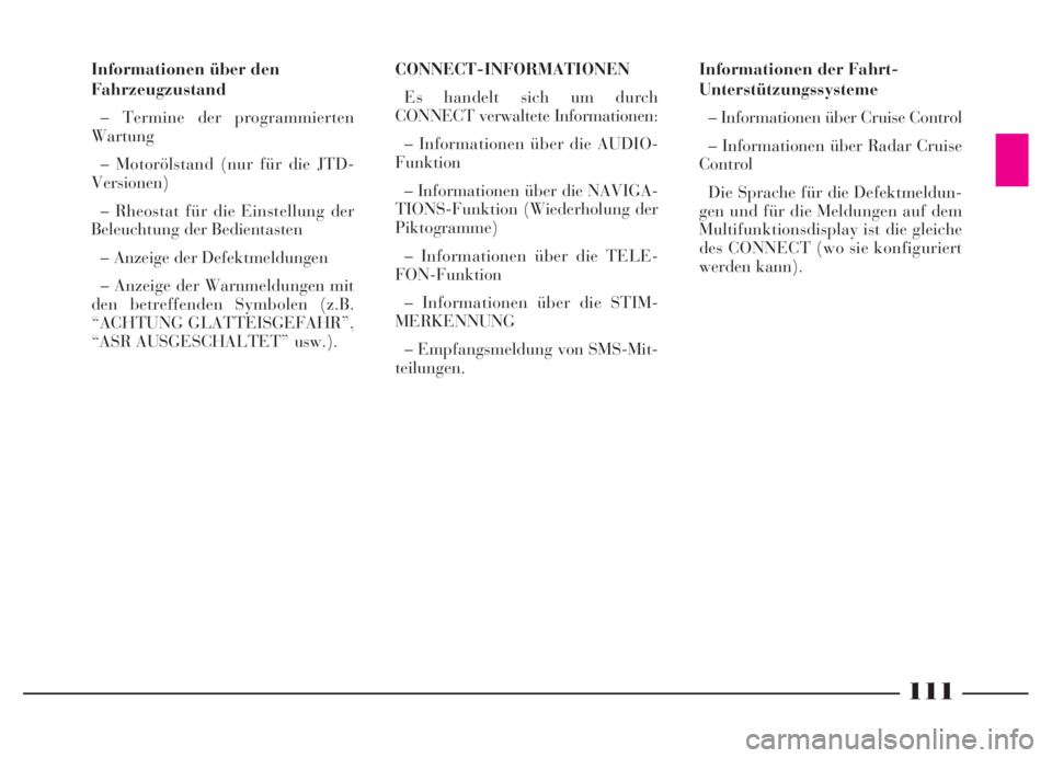 Lancia Thesis 2007  Betriebsanleitung (in German) 111
Informationen der Fahrt-
Unterstützungssysteme
– Informationen über Cruise Control
– Informationen über Radar Cruise
Control
Die Sprache für die Defektmeldun-
gen und für die Meldungen au