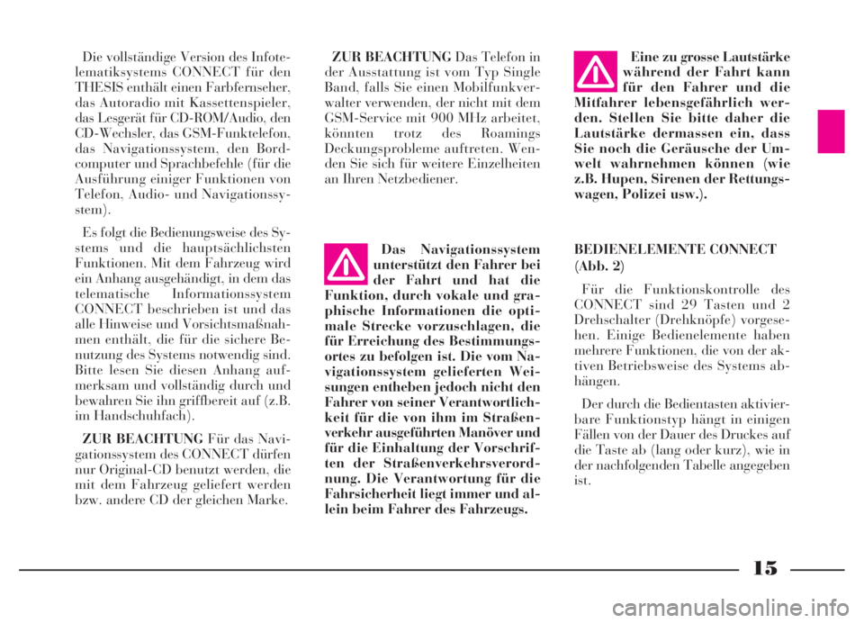Lancia Thesis 2006  Betriebsanleitung (in German) 15
Die vollständige Version des Infote-
lematiksystems CONNECT für den
THESIS enthält einen Farbfernseher,
das Autoradio mit Kassettenspieler,
das Lesgerät für CD-ROM/Audio, den
CD-Wechsler, das 