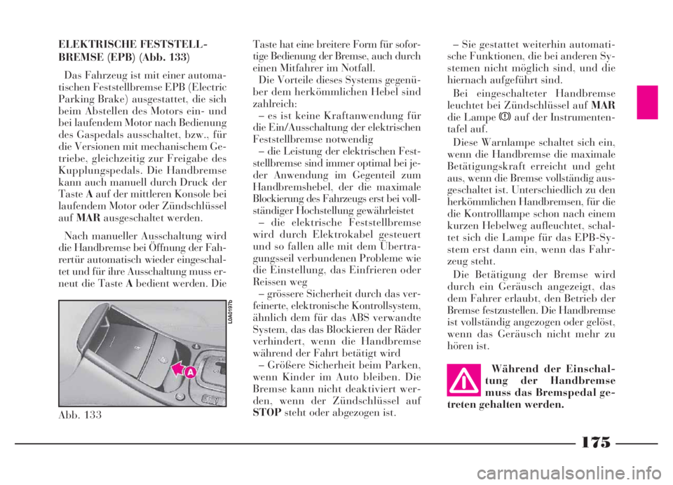 Lancia Thesis 2007  Betriebsanleitung (in German) ELEKTRISCHE FESTSTELL-
BREMSE (EPB) (Abb. 133)
Das Fahrzeug ist mit einer automa-
tischen Feststellbremse EPB (Electric
Parking Brake) ausgestattet, die sich
beim Abstellen des Motors ein- und
bei lau