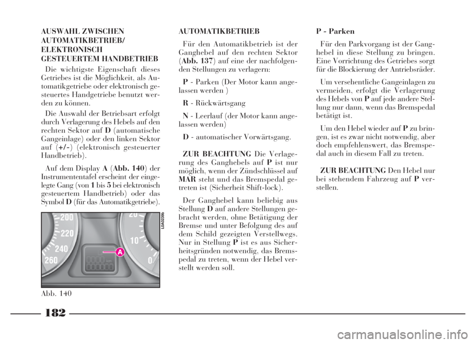 Lancia Thesis 2007  Betriebsanleitung (in German) 182
AUSWAHL ZWISCHEN
AUTOMATIKBETRIEB/
ELEKTRONISCH
GESTEUERTEM HANDBETRIEB
Die wichtigste Eigenschaft dieses
Getriebes ist die Möglichkeit, als Au-
tomatikgetriebe oder elektronisch ge-
steuertes Ha