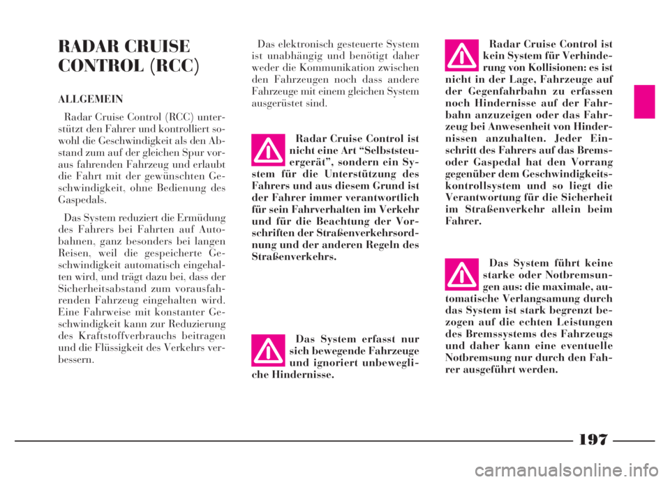 Lancia Thesis 2007  Betriebsanleitung (in German) 197
197NeroMagenta = pantone 032603 45 739 Thesis TED
RADAR CRUISE
CONTROL (RCC)
ALLGEMEIN
Radar Cruise Control (RCC) unter-
stützt den Fahrer und kontrolliert so-
wohl die Geschwindigkeit als den Ab