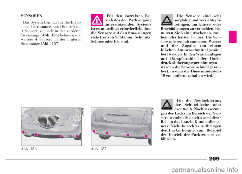 Lancia Thesis 2006 Betriebsanleitung (in German) SENSOREN
Das System benutzt für die Erfas-
sung des Abstandes von Hindernissen
4 Sensore, die sich in der vorderen
Stossstange (Abb. 156) befinden und
weitere 4 Sensore in der hinteren
Stossstange (A Lancia Thesis 2006 Betriebsanleitung (in German) SENSOREN
Das System benutzt für die Erfas-
sung des Abstandes von Hindernissen
4 Sensore, die sich in der vorderen
Stossstange (Abb. 156) befinden und
weitere 4 Sensore in der hinteren
Stossstange (A