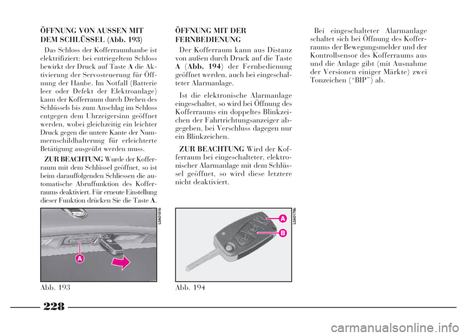 Lancia Thesis 2007  Betriebsanleitung (in German) 228
228NeroMagenta = pantone 032603 45 739 Thesis TED
ÖFFNUNG VON AUSSEN MIT
DEM SCHLÜSSEL (Abb. 193)
Das Schloss der Kofferraumhaube ist
elektrifiziert: bei entriegeltem Schloss
bewirkt der Druck a