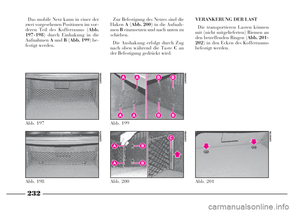 Lancia Thesis 2007  Betriebsanleitung (in German) 232
232NeroMagenta = pantone 032603 45 739 Thesis TED
Das mobile Netz kann in einer der
zwei vorgesehenen Positionen im vor-
deren Teil des Kofferraums (Abb.
197-198) durch Einhakung in die
AufnahmenA