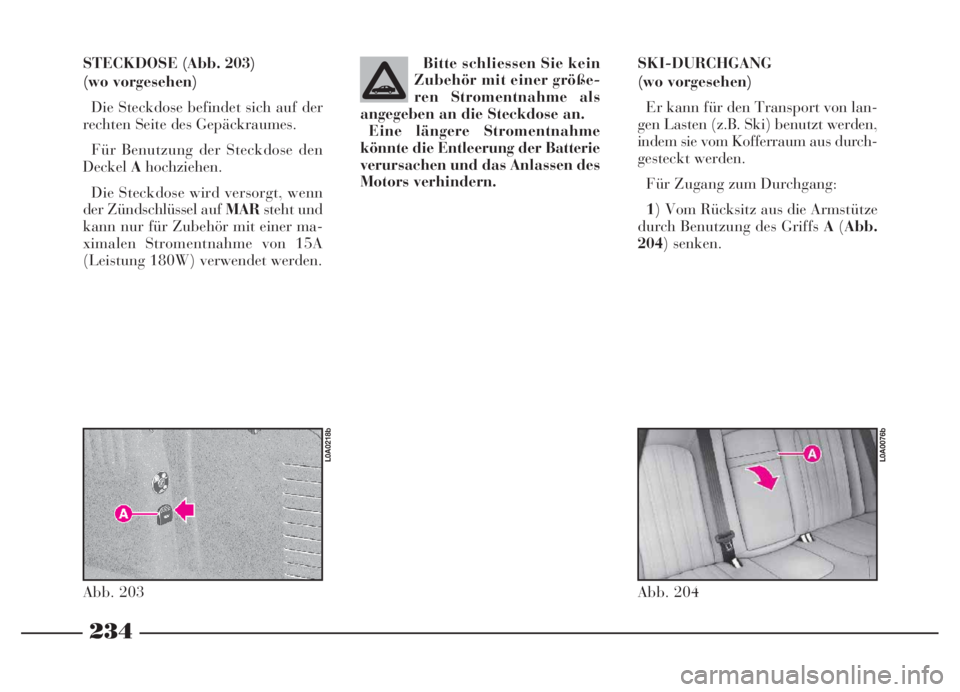 Lancia Thesis 2007  Betriebsanleitung (in German) 234
234NeroMagenta = pantone 032603 45 739 Thesis TED
STECKDOSE (Abb. 203)
(wo vorgesehen)
Die Steckdose befindet sich auf der
rechten Seite des Gepäckraumes. 
Für Benutzung der Steckdose den
Deckel