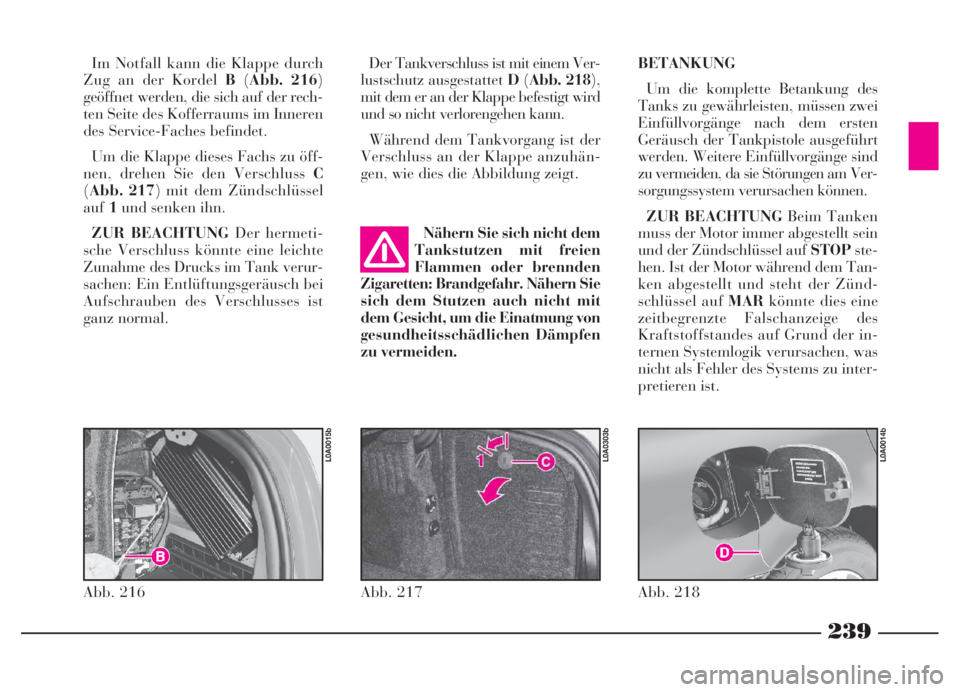 Lancia Thesis 2007  Betriebsanleitung (in German) 239
239NeroMagenta = pantone 032603 45 739 Thesis TED
Im Notfall kann die Klappe durch
Zug an der Kordel B(Abb. 216)
geöffnet werden, die sich auf der rech-
ten Seite des Kofferraums im Inneren
des S