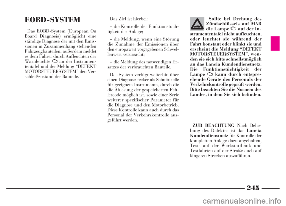 Lancia Thesis 2006  Betriebsanleitung (in German) 245
245NeroMagenta = pantone 032603 45 739 Thesis TED
EOBD-SYSTEM
Das EOBD-System (European On
Board Diagnosis) ermöglicht eine
ständige Diagnose der mit den Emis-
sionen in Zusammenhang stehenden
F