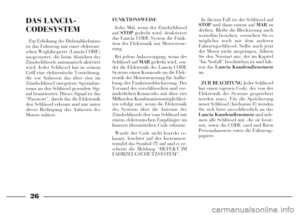 Lancia Thesis 2006  Betriebsanleitung (in German) 26
DAS LANCIA-
CODESYSTEM
Zur Erhöhung des Diebstahlschutzes
ist das Fahrzeug mit einer elektroni-
schen Wegfahrsperre (Lancia CODE)
ausgestattet, die beim Abziehen des
Zündschlüssels automatisch a