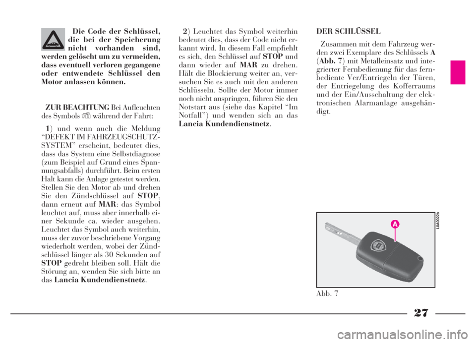 Lancia Thesis 2007  Betriebsanleitung (in German) 27
Die Code der Schlüssel,
die bei der Speicherung
nicht vorhanden sind,
werden gelöscht um zu vermeiden,
dass eventuell verloren gegangene
oder entwendete Schlüssel den
Motor anlassen können.
ZUR