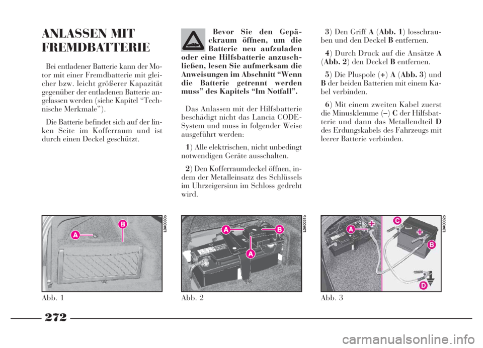 Lancia Thesis 2007  Betriebsanleitung (in German) 272
3) Den Griff A(Abb. 1) losschrau-
ben und den Deckel Bentfernen.
4) Durch Druck auf die Ansätze A
(Abb. 2) den Deckel Bentfernen.
5) Die Pluspole (+)A(Abb. 3) und
Bder beiden Batterien mit einem 