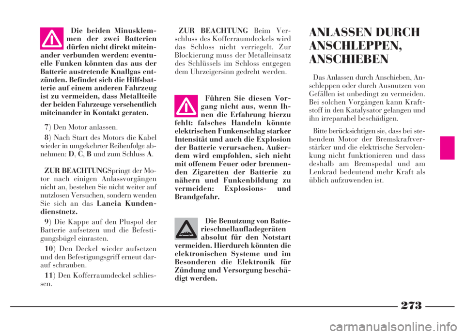 Lancia Thesis 2007  Betriebsanleitung (in German) 273
Die beiden Minusklem-
men der zwei Batterien
dürfen nicht direkt mitein-
ander verbunden werden: eventu-
elle Funken könnten das aus der
Batterie austretende Knallgas ent-
zünden. Befindet sich