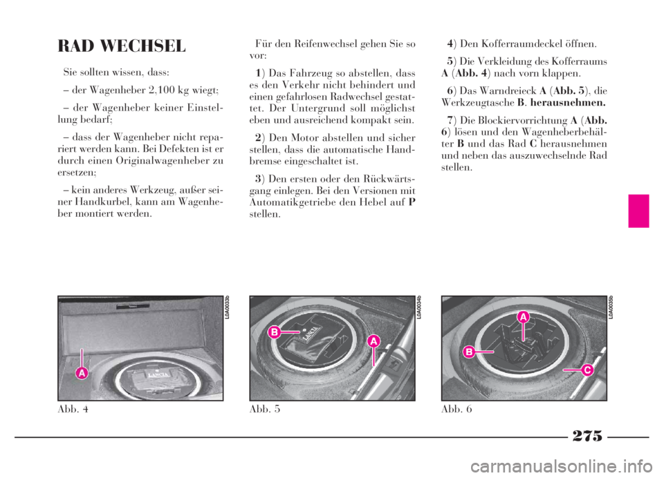 Lancia Thesis 2007  Betriebsanleitung (in German) 275
RAD WECHSEL
Sie sollten wissen, dass: 
– der Wagenheber 2,100 kg wiegt;
– der Wagenheber keiner Einstel-
lung bedarf;
– dass der Wagenheber nicht repa-
riert werden kann. Bei Defekten ist er