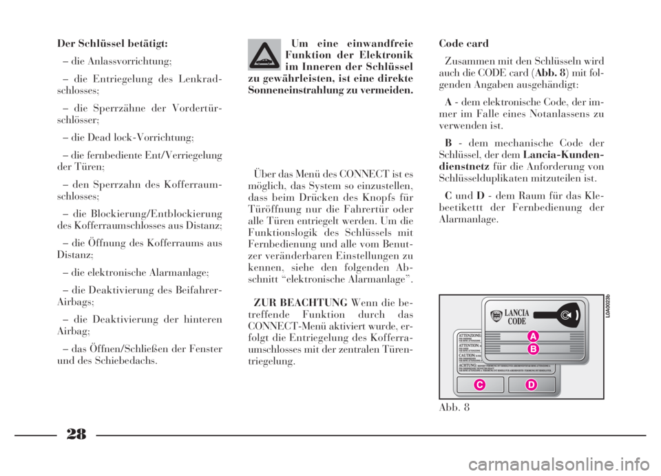 Lancia Thesis 2007  Betriebsanleitung (in German) 28
Der Schlüssel betätigt:
– die Anlassvorrichtung;
– die Entriegelung des Lenkrad-
schlosses;
– die Sperrzähne der Vordertür-
schlösser;
– die Dead lock-Vorrichtung;
– die fernbediente