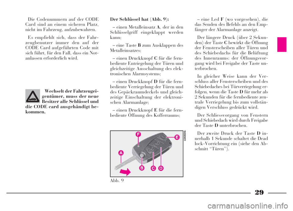 Lancia Thesis 2007  Betriebsanleitung (in German) 29
Die Codenummern auf der CODE
Card sind an einem sicheren Platz,
nicht im Fahrzeug, aufzubewahren.
Es empfiehlt sich, dass der Fahr-
zeugbenutzer immer den auf der
CODE Card aufgeführten Code mit
s