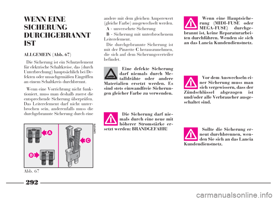 Lancia Thesis 2007  Betriebsanleitung (in German) 292
WENN EINE
SICHERUNG
DURCHGEBRANNT
IST
ALLGEMEIN(Abb. 67)
Die Sicherung ist ein Schutzelement
für elektrische Schaltkreise, das (durch
Unterbrechung) hauptsächlich bei De-
fekten oder unsachgemä
