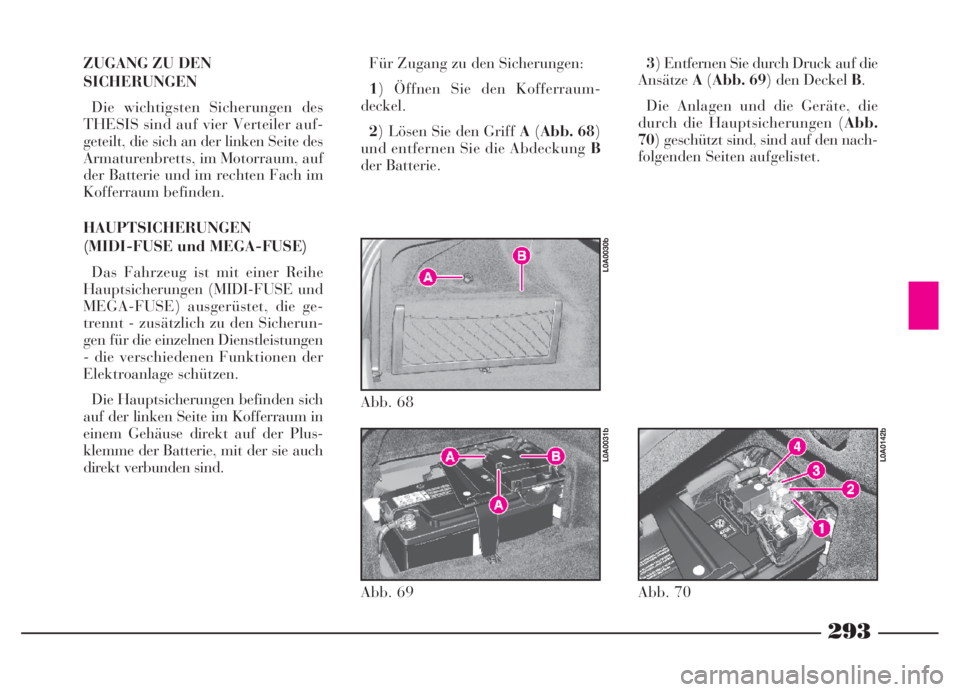 Lancia Thesis 2007  Betriebsanleitung (in German) 293
ZUGANG ZU DEN 
SICHERUNGEN
Die wichtigsten Sicherungen des
THESIS sind auf vier Verteiler auf-
geteilt, die sich an der linken Seite des
Armaturenbretts, im Motorraum, auf
der Batterie und im rech
