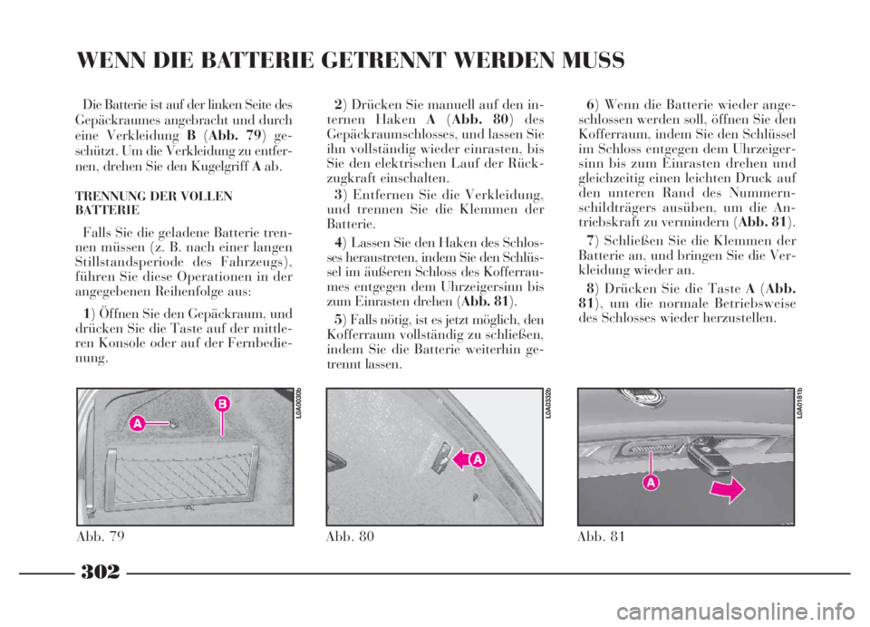 Lancia Thesis 2007  Betriebsanleitung (in German) 302
WENN DIE BATTERIE GETRENNT WERDEN MUSS
Die Batterie ist auf der linken Seite des
Gepäckraumes angebracht und durch
eine Verkleidung B(Abb. 79) ge-
schützt. Um die Verkleidung zu entfer-
nen, dre