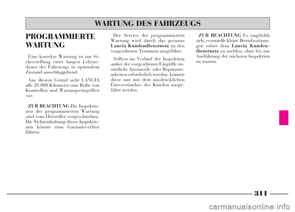 Lancia Thesis 2006 Betriebsanleitung (in German) 311
PROGRAMMIERTE
WARTUNG
Eine korrekte Wartung ist zur Si-
cherstellung einer langen Lebens-
dauer des Fahrzeugs in optimalem
Zustand ausschlaggebend.
Aus diesem Grund sieht LANCIA
alle 20.000 Kilome Lancia Thesis 2006 Betriebsanleitung (in German) 311
PROGRAMMIERTE
WARTUNG
Eine korrekte Wartung ist zur Si-
cherstellung einer langen Lebens-
dauer des Fahrzeugs in optimalem
Zustand ausschlaggebend.
Aus diesem Grund sieht LANCIA
alle 20.000 Kilome