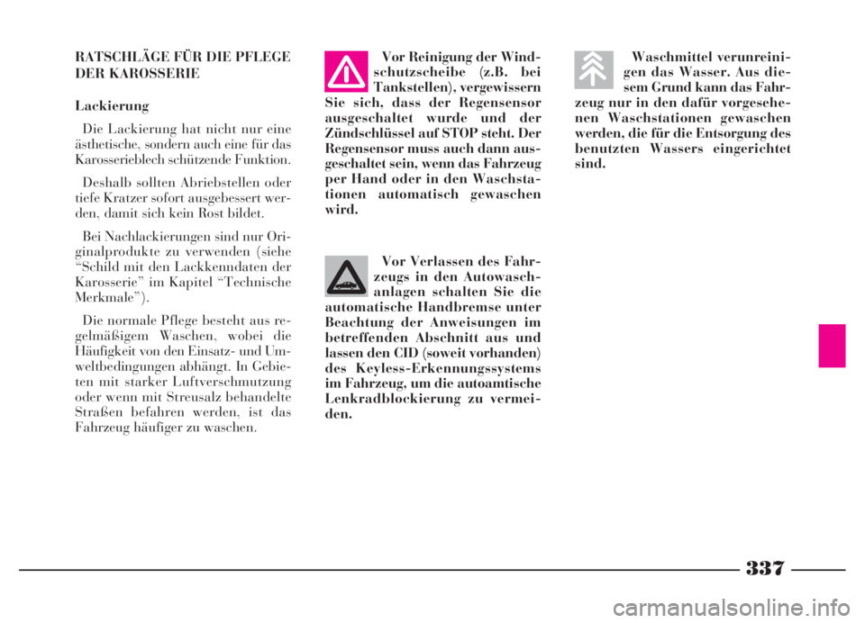Lancia Thesis 2007  Betriebsanleitung (in German) 337
Waschmittel verunreini-
gen das Wasser. Aus die-
sem Grund kann das Fahr-
zeug nur in den dafür vorgesehe-
nen Waschstationen gewaschen
werden, die für die Entsorgung des
benutzten Wassers einge