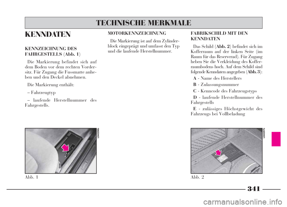 Lancia Thesis 2007  Betriebsanleitung (in German) 341
KENNDATEN
KENNZEICHNUNG DES
FAHRGESTELLS(Abb. 1)
Die Markierung befindet sich auf
dem Boden vor dem rechten Vorder-
sitz. Für Zugang die Fussmatte anhe-
ben und den Deckel abnehmen.
Die Markierun