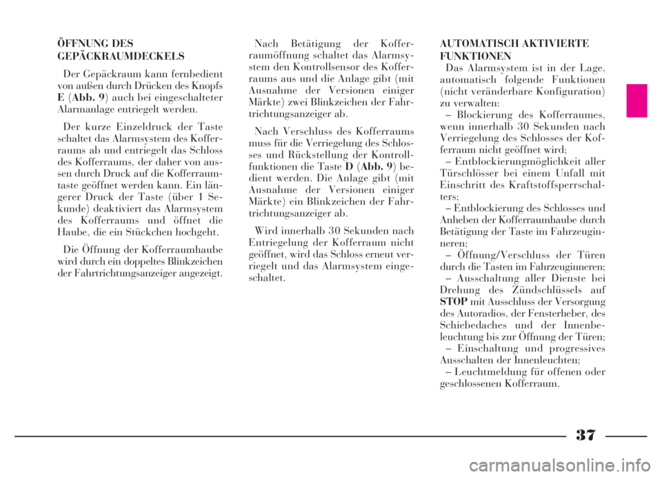Lancia Thesis 2007  Betriebsanleitung (in German) 37
ÖFFNUNG DES
GEPÄCKRAUMDECKELS
Der Gepäckraum kann fernbedient
von außen durch Drücken des Knopfs
E(Abb. 9) auch bei eingeschalteter
Alarmanlage entriegelt werden. 
Der kurze Einzeldruck der Ta