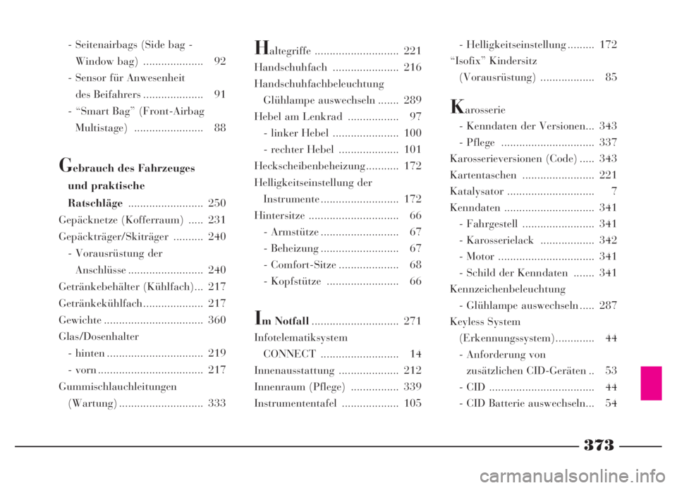 Lancia Thesis 2007  Betriebsanleitung (in German) 373
- Seitenairbags (Side bag -
Window bag)  .................... 92
- Sensor für Anwesenheit 
des Beifahrers .................... 91
- “Smart Bag” (Front-Airbag
Multistage) .....................