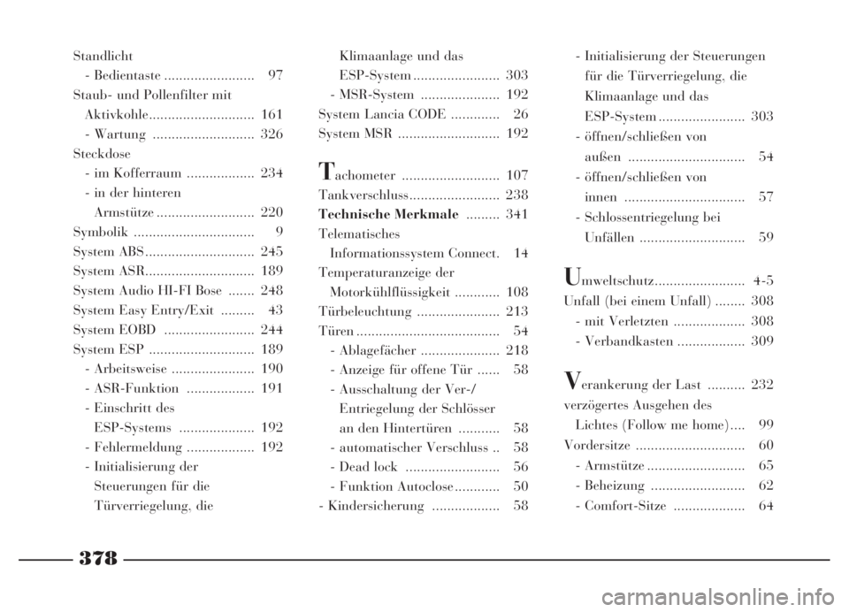 Lancia Thesis 2007  Betriebsanleitung (in German) 378
Standlicht
- Bedientaste ........................ 97
Staub- und Pollenfilter mit
Aktivkohle............................ 161
- Wartung  ........................... 326
Steckdose
- im Kofferraum  ..